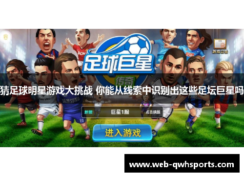猜足球明星游戏大挑战 你能从线索中识别出这些足坛巨星吗 猜足球明星游戏大挑战 你能从线索中识别出这些足坛巨星吗