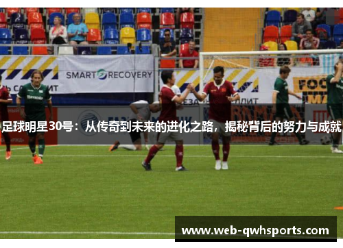 足球明星30号:从传奇到未来的进化之路,揭秘背后的努力与成就 足球明星30号:从传奇到未来的进化之路,揭秘背后的努力与成就