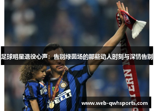 足球明星退役心声:告别绿茵场的那些动人时刻与深情告别 足球明星退役心声:告别绿茵场的那些动人时刻与深情告别