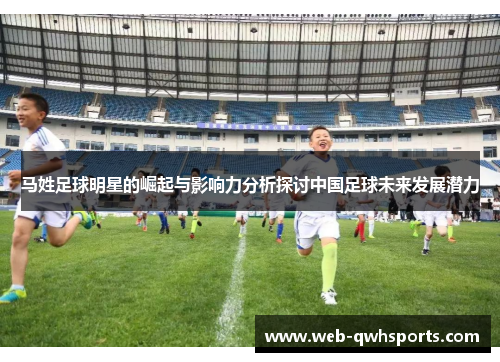 马姓足球明星的崛起与影响力分析探讨中国足球未来发展潜力 马姓足球明星的崛起与影响力分析探讨中国足球未来发展潜力