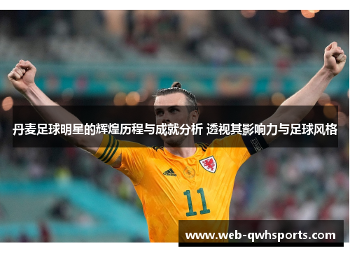 丹麦足球明星的辉煌历程与成就分析 透视其影响力与足球风格 丹麦足球明星的辉煌历程与成就分析 透视其影响力与足球风格