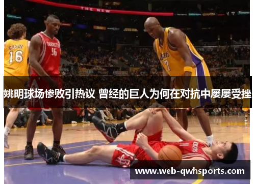 姚明球场惨败引热议 曾经的巨人为何在对抗中屡屡受挫 姚明球场惨败引热议 曾经的巨人为何在对抗中屡屡受挫