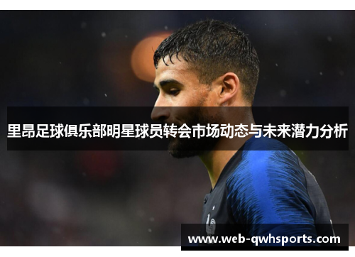 里昂足球俱乐部明星球员转会市场动态与未来潜力分析