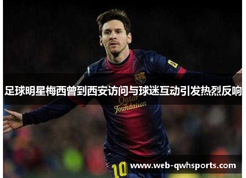 足球明星梅西曾到西安访问与球迷互动引发热烈反响 足球明星梅西曾到西安访问与球迷互动引发热烈反响
