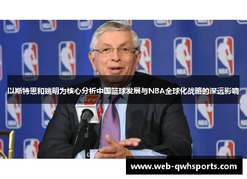 以斯特恩和姚明为核心分析中国篮球发展与NBA全球化战略的深远影响 以斯特恩和姚明为核心分析中国篮球发展与NBA全球化战略的深远影响