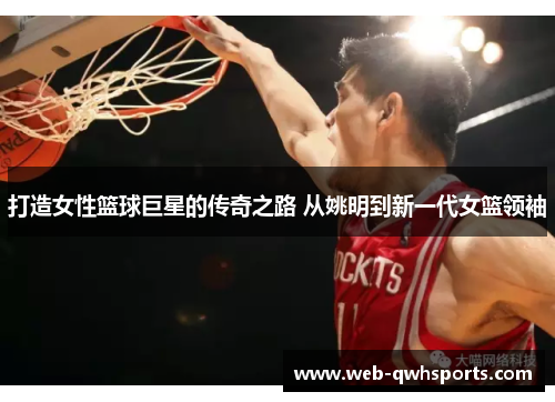 打造女性篮球巨星的传奇之路 从姚明到新一代女篮领袖 打造女性篮球巨星的传奇之路 从姚明到新一代女篮领袖