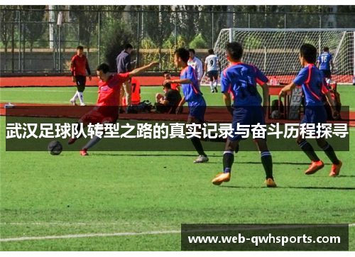 武汉足球队转型之路的真实记录与奋斗历程探寻