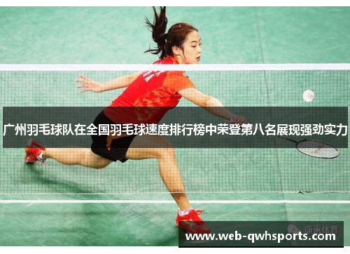 广州羽毛球队在全国羽毛球速度排行榜中荣登第八名展现强劲实力