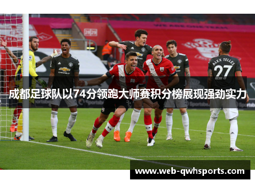 成都足球队以74分领跑大师赛积分榜展现强劲实力