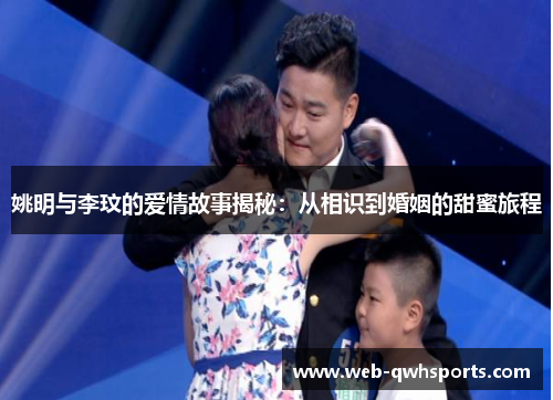 姚明与李玟的爱情故事揭秘：从相识到婚姻的甜蜜旅程