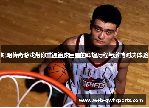 姚明传奇游戏带你重温篮球巨星的辉煌历程与激情对决体验