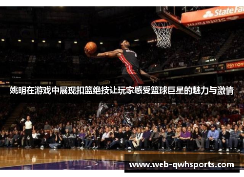 姚明在游戏中展现扣篮绝技让玩家感受篮球巨星的魅力与激情