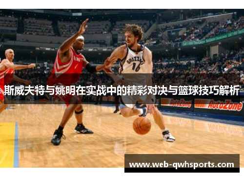 斯威夫特与姚明在实战中的精彩对决与篮球技巧解析