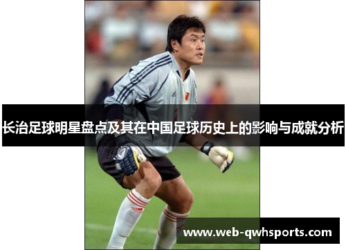 长治足球明星盘点及其在中国足球历史上的影响与成就分析