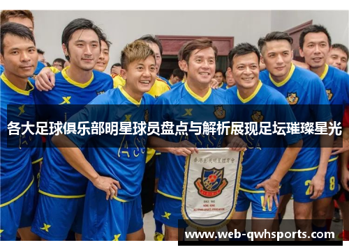 各大足球俱乐部明星球员盘点与解析展现足坛璀璨星光