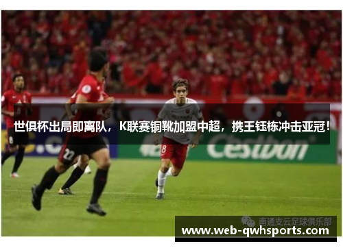 世俱杯出局即离队,K联赛铜靴加盟中超,携王钰栋冲击亚冠! 世俱杯出局即离队,K联赛铜靴加盟中超,携王钰栋冲击亚冠!