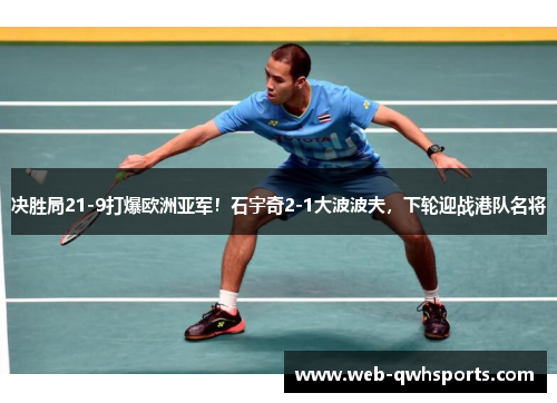 决胜局21-9打爆欧洲亚军！石宇奇2-1大波波夫，下轮迎战港队名将