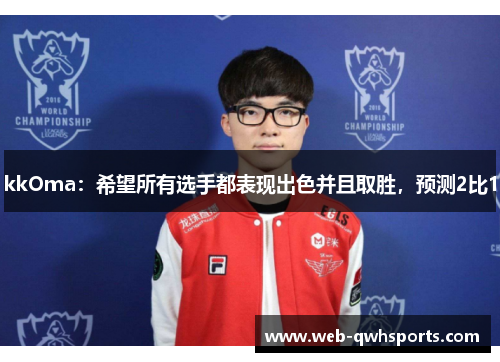 kkOma:希望所有选手都表现出色并且取胜,预测2比1 kkOma:希望所有选手都表现出色并且取胜,预测2比1