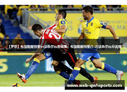 【罗甲】布加勒斯特星vs法鲁尔比赛结果:布加勒斯特星(1-2)法鲁尔比分战报 【罗甲】布加勒斯特星vs法鲁尔比赛结果:布加勒斯特星(1-2)法鲁尔比分战报