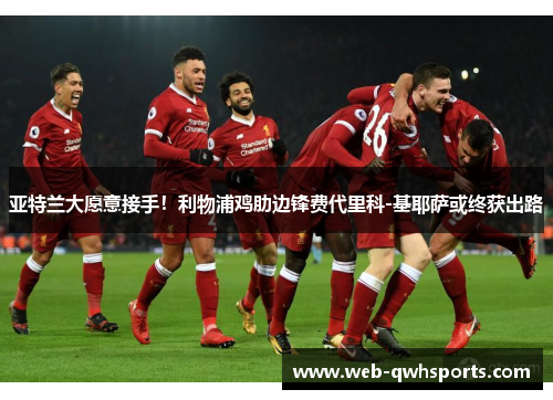 亚特兰大愿意接手！利物浦鸡肋边锋费代里科-基耶萨或终获出路