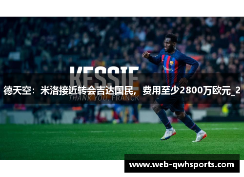 德天空:米洛接近转会吉达国民,费用至少2800万欧元_2 德天空:米洛接近转会吉达国民,费用至少2800万欧元_2