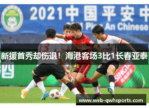 新援首秀却伤退！海港客场3比1长春亚泰