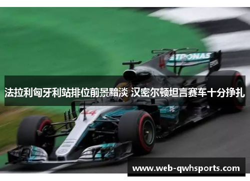 法拉利匈牙利站排位前景黯淡 汉密尔顿坦言赛车十分挣扎 法拉利匈牙利站排位前景黯淡 汉密尔顿坦言赛车十分挣扎