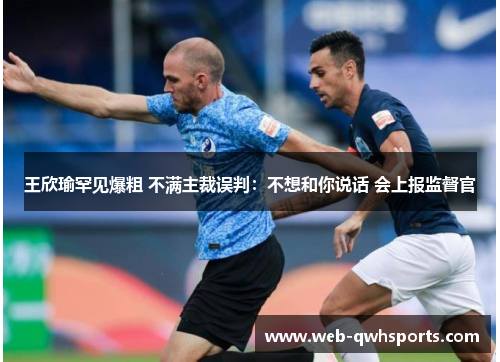 王欣瑜罕见爆粗 不满主裁误判:不想和你说话 会上报监督官 王欣瑜罕见爆粗 不满主裁误判:不想和你说话 会上报监督官