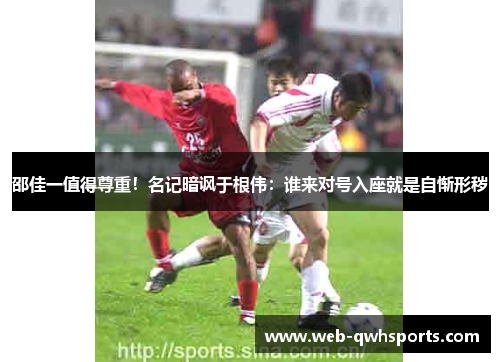 邵佳一值得尊重！名记暗讽于根伟：谁来对号入座就是自惭形秽