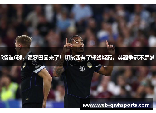 5场造6球,德罗巴回来了!切尔西有了锋线解药,英超争冠不是梦! 5场造6球,德罗巴回来了!切尔西有了锋线解药,英超争冠不是梦!