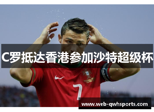 C罗抵达香港参加沙特超级杯 C罗抵达香港参加沙特超级杯