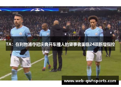 TA：在利物浦夺冠庆典开车撞人的肇事者面临24项新增指控